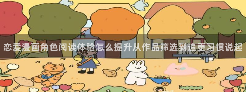 七七漫画阅读页面：恋爱漫画角色阅读体验怎么提升从作品筛选到追更习惯说起
