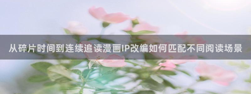 七七漫画在线：从碎片时间到连续追读漫画IP改编如何匹配不同阅读场景