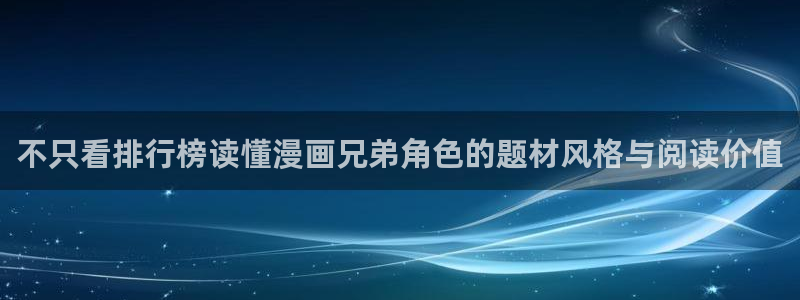 羞羞漫画在线入口：不只看排行榜读懂漫画兄弟角色的题材风格与阅读价值