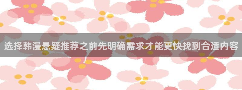 歪歪漫画在线入口：选择韩漫悬疑推荐之前先明确需求才能更快找到合适内容