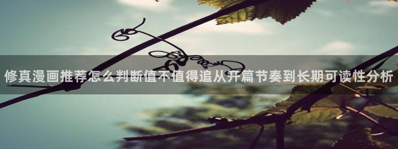 七七漫画漫画热点：修真漫画推荐怎么判断值不值得追从开篇节奏到长期可读性分析
