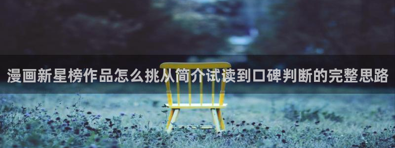 歪歪漫画在线阅读:漫画新星榜作品怎么挑从简介试读到口碑判断的完整思路