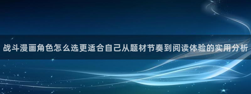 七七漫画最新地址：战斗漫画角色怎么选更适合自己从题材节奏到阅读体验的实用分析