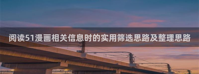 羞羞漫画热门漫画：阅读51漫画相关信息时的实用筛选思路及整理思路
