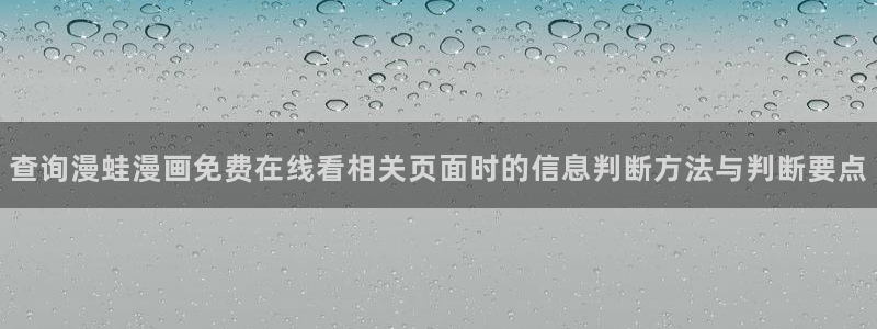 歪歪漫画七七漫画排行榜:查询漫蛙漫画免费在线看相关页面时的信息判断方法与判断要点