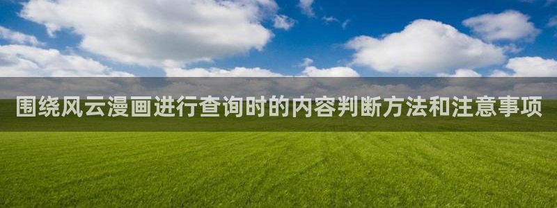 七七漫画人气排行榜:围绕风云漫画进行查询时的内容判断方法和注意事项