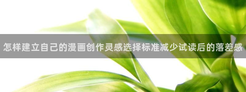七七漫画漫画推荐大全：怎样建立自己的漫画创作灵感选择标准减少试读后的落差感
