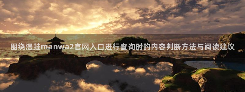 七七漫画免费在线漫画：围绕漫蛙manwa2官网入口进行查询时的内容判断方法与阅读建议