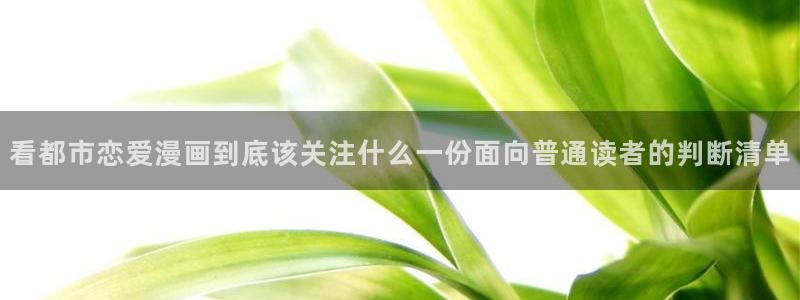歪歪漫画漫画大全：看都市恋爱漫画到底该关注什么一份面向普通读者的判断清单