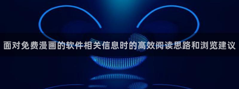羞羞漫画网站入口：面对免费漫画的软件相关信息时的高效阅读思路和浏览建议