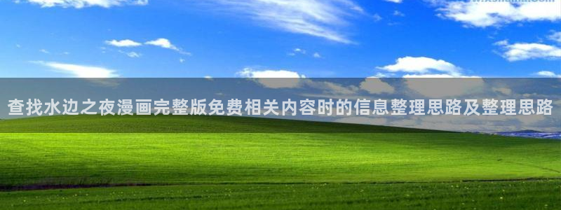 七七漫画入口地址：查找水边之夜漫画完整版免费相关内容时的信息整理思路及整理思路