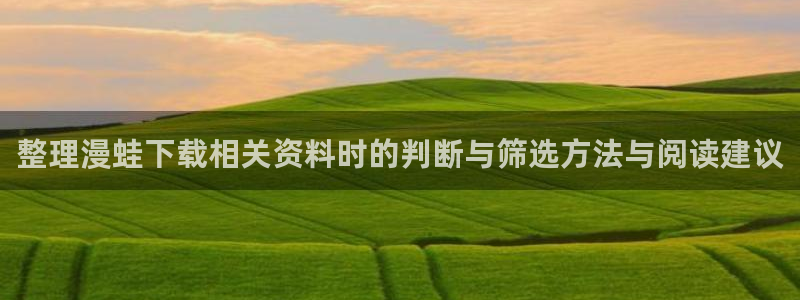 羞羞漫画热门连载：整理漫蛙下载相关资料时的判断与筛选方法与阅读建议