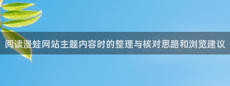 七七漫画漫画分类导航:阅读漫蛙网站主题内容时的整理与核对思路和浏览建议