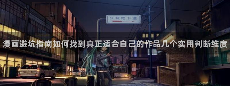 歪歪漫画最新入口：漫画避坑指南如何找到真正适合自己的作品几个实用判断维度