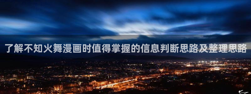 七七漫画在线漫画阅读:了解不知火舞漫画时值得掌握的信息判断思路及整理思路