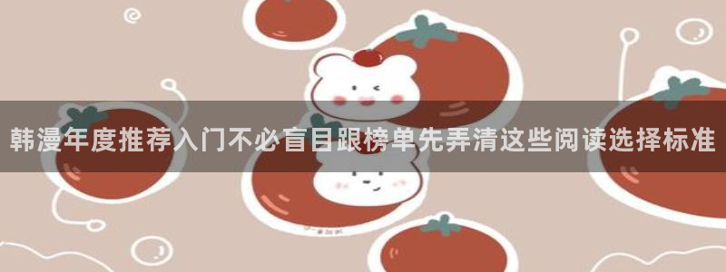 羞羞漫画七七漫画热门漫画:韩漫年度推荐入门不必盲目跟榜单先弄清这些阅读选择标准