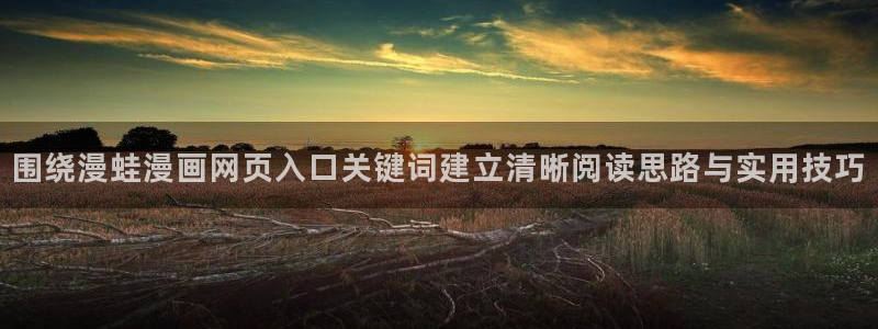 羞羞漫画热门漫画：围绕漫蛙漫画网页入口关键词建立清晰阅读思路与实用技巧