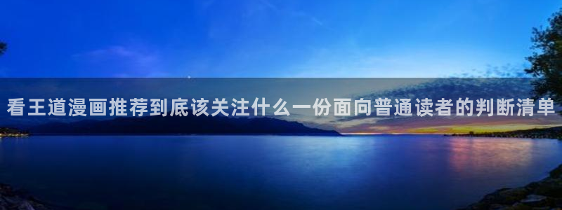 七七漫画热门分类:看王道漫画推荐到底该关注什么一份面向普通读者的判断清单